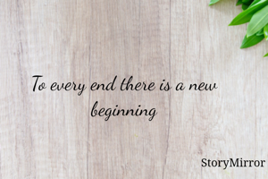 To every end there is a new beginning