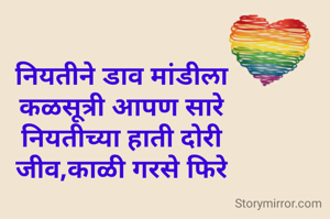 नियतीने डाव मांडीला
कळसूत्री आपण सारे
नियतीच्या हाती दोरी
जीव,काळी गरसे फिरे
