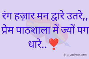 रंग हज़ार मन द्वारे उतरे,,
प्रेम पाठशाला में ज्यों पग धारे..❣️ 