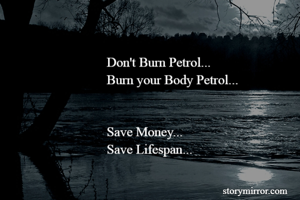 Don't Burn Petrol...
Burn your Body Petrol...


Save Money...
Save Lifespan...