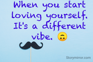 When you start loving yourself. It's a different vibe. 🙃