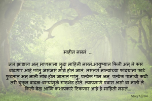 माहीत नसतं  ...

जसं झाडाला अन् माणसाला सुद्धा माहिती नसतं.आयुष्यात किती अन् ते कसं  वाढणार आहे परंतु जसंजसं मोठं होतं जातं; तसतसं नात्यांच्या फांद्यांना फाटे फुटतात अन् नाती लांब होत जातात परंतु, प्रत्येक पान अन्  प्रत्येक पानाची कधी तरी चुकून वादळ-वाऱ्यांमुळे गाठभेट होते. त्याप्रमाणे प्रवास असो वा नाती ते किती वेळ आणि कशाप्रकारे टिकणार आहे हे माहिती नसतं...