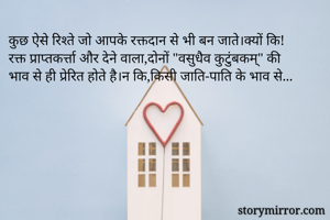 कुछ ऐसे रिश्ते जो आपके रक्तदान से भी बन जाते।क्यों कि! रक्त प्राप्तकर्त्ता और देने वाला,दोनों "वसुधैव कुटुंबकम्" की भाव से ही प्रेरित होते है।न कि,किसी जाति-पाति के भाव से...
