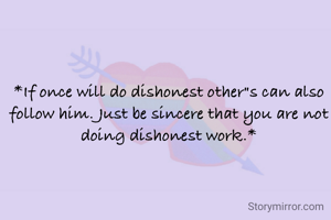 *If once will do dishonest other"s can also follow him. Just be sincere that you are not doing dishonest work.*
