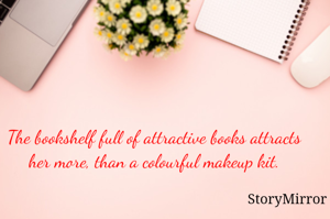 The bookshelf full of attractive books attracts her more, than a colourful makeup kit.