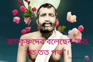 রামকৃষ্ণদেব বলেছেন,"যত মত,তত পথ "।