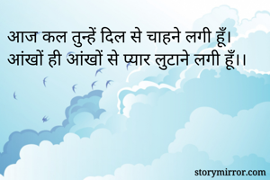 आज कल तुन्हें दिल से चाहने लगी हूँ।
आंखों ही आंखों से प्यार लुटाने लगी हूँ।।