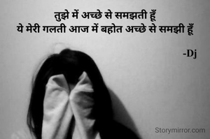तुझे में अच्छे से समझती हूँ
ये मेरी गलती आज में बहोत अच्छे से समझी हूँ

                                                                   -Dj
