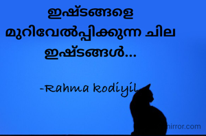 ഇഷ്ടങ്ങളെ മുറിവേൽപ്പിക്കുന്ന ചില ഇഷ്ടങ്ങൾ...

-Rahma kodiyil 