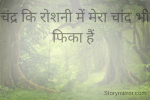 चंद्र कि रोशनी में मेरा चांद भी फिका हैं 