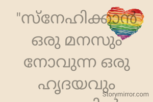 "സ്നേഹിക്കാൻ ഒരു മനസും നോവുന്ന ഒരു ഹൃദയവും ഉണ്ടെങ്കിൽ ആർക്കും ആരെയും സ്നേഹിക്കാം. പക്ഷെ സ്നേഹിക്കുമ്പോഴും മോഹിക്കുമ്പോഴും ഓർക്കുക ആരും ആർക്കും സ്വന്തമല്ല..."