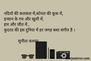 नदियों की कलकल में,कोयल की कूक में,
इन्सान के गम और खुशी में,
हार और जीत में ,
कुदरत की इस दुनिया में हर जगह बसा संगीत है ।

             सुनीता कश्यप 
