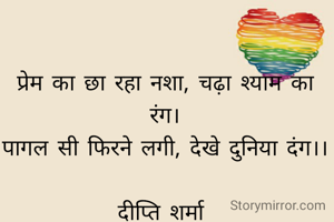 प्रेम का छा रहा नशा, चढ़ा श्याम का रंग।
पागल सी फिरने लगी, देखे दुनिया दंग।।

दीप्ति शर्मा 