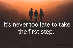 It's never too late to take the first step..