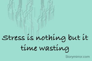 Stress is nothing but it time wasting