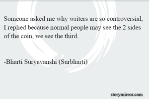 Someone asked me why writers are so controversial, I replied because normal people may see the 2 sides of the coin, we see the third.


-Bharti Suryavanshi (Surbharti)
