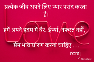 प्रत्येक जीव अपने लिए प्यार पसंद करता है। 

हमें अपने हृदय में बैर, ईर्ष्या, नफरत नहीं, 
प्रेम भाव धारण करना चाहिए .... 

rcmj