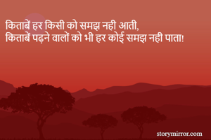 किताबें हर किसी को समझ नही आती,
किताबें पढ़ने वालों को भी हर कोई समझ नही पाता!