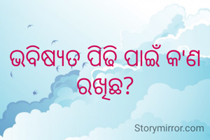 ଭବିଷ୍ୟତ ପିଢି ପାଇଁ କ'ଣ ରଖିଛ?
