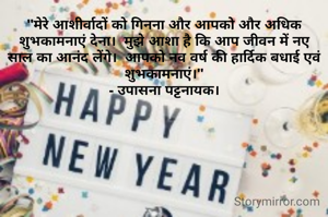 "मेरे आशीर्वादों को गिनना और आपको और अधिक शुभकामनाएं देना।  मुझे आशा है कि आप जीवन में नए साल का आनंद लेंगे।  आपको नव वर्ष की हार्दिक बधाई एवं शुभकामनाएं।"
- उपासना पट्टनायक।