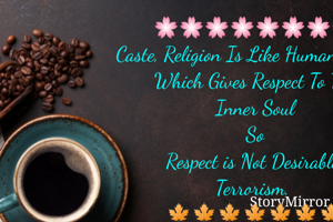 🌸🌸🌸🌸🌸🌸🌸🌸
Caste, Religion Is Like Human Clothes Which Gives Respect To The 
           Inner Soul 
                  So 
Respect is Not Desirable 
            Terrorism. 
🙏🙏🙏🙏🙏🙏🙏🙏🙏