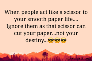 When people act like a scissor to your smooth paper life....
Ignore them as that scissor can cut your paper...not your destiny...😎😎😎