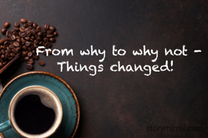 From why to why not -
Things changed! 
