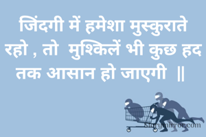 जिंदगी में हमेशा मुस्कुराते रहो , तो  मुश्किलें भी कुछ हद तक आसान हो जाएगी  ॥ 