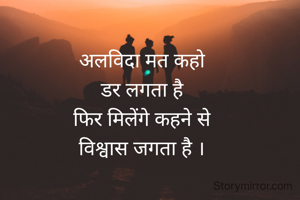 

अलविदा मत कहो
डर लगता है
फिर मिलेंगे कहने से
विश्वास जगता है ।


