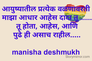 आयुष्यातील प्रत्येक वळणावरती
 माझा आधार आहेस दादा तू ......
 तू होता, आहेस, आणि
  पुढे ही असाच राहील..... 

manisha deshmukh
 
