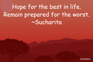 Hope for the best always in life.
Remain prepared for the worst.
~Sucharita