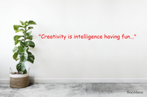 "Creativity is intelligence having fun..."