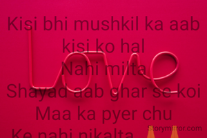 Kisi bhi mushkil ka aab kisi ko hal
Nahi milta
Shayad aab ghar se koi
Maa ka pyer chu
Ke nahi nikalta 🙏🙏. 