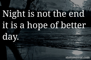 Night is not the end it is a hope of better day. 