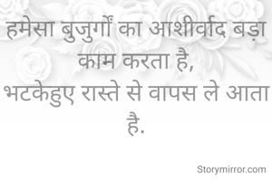 हमेसा बुजुर्गों का आशीर्वाद बड़ा काम करता है,
भटकेहुए रास्ते से वापस ले आता है.