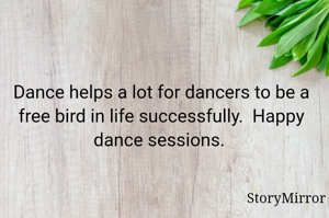 Dance helps a lot for dancers to be a free bird in life successfully.  Happy dance sessions. 