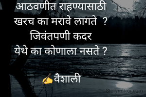 आठवणीत राहण्यासाठी
खरच का मरावे लागते  ?
जिवंतपणी कदर
येथे का कोणाला नसते ?

✍️वैशाली
