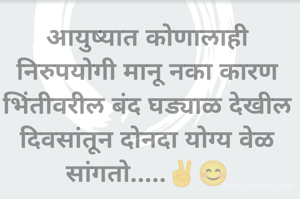 आयुष्यात कोणालाही निरुपयोगी मानू नका कारण भिंतीवरील बंद घड्याळ देखील दिवसांतून दोनदा योग्य वेळ सांगतो.....✌️😊