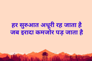 हर सुरुआत अधूरी रह जाता है
जब इरादा कमजोर पड़ जाता है