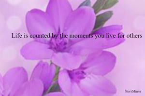 Life is counted by the moments you live for others