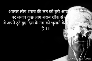 अक्सर लोग शराब की लत को बुरी आदत कहते है
पर जनाब कुछ लोग शराब शॉक से नही पिटे है
वे अपने टूटे हुए दिल के गम को भुलाने के लिए नशा करते है।।।।