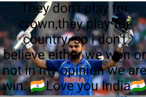 They don't play for crown,they play for country. so i don't believe either we won or not in my opinion we are win. 🇮🇳Love you India🇮🇳