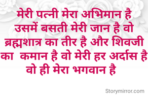 मेरी पत्नी मेरा अभिमान है
उसमें बसती मेरी जान है वो‌ ब्रह्मशात्र का तीर है और शिवजी का  कमान है वो मेरी हर अर्दास है वो ही मेरा भगवान है  