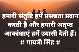 हमारी संतुष्टि हमें प्रसन्नता प्रदान
करती है और हमारी अतृप्त आकांक्षाएं हमें उदासी देती हैं।
# गायत्री सिंह #