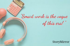 "Smart work is the vogue 
              of this era! "