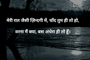 मेरी रात जैसी ज़िन्दगी में, चाँद तुम ही तो हो,

वरना मैं क्या, बस अंधेरा ही तो हूँ।