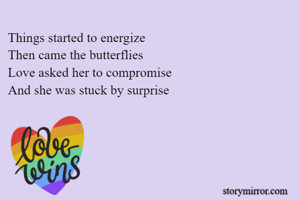 Things started to energize
Then came the butterflies
Love asked her to compromise
And she was stuck by surprise