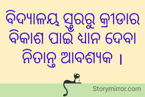 ବିଦ୍ୟାଳୟ ସ୍ତରରୁ କ୍ରୀଡାର ବିକାଶ ପାଇଁ ଧ୍ୟାନ ଦେବା ନିତାନ୍ତ ଆବଶ୍ୟକ ।