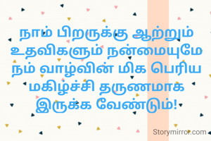 நாம் பிறருக்கு ஆற்றும் உதவிகளும் நன்மையுமே நம் வாழ்வின் மிக பெரிய மகிழ்ச்சி தருணமாக இருக்க வேண்டும்!