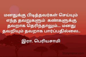 மனதுக்கு பிடித்தவர்கள் செய்யும் 
எந்த தவறுகளும்  கண்களுக்கு தவறாக தெரிந்தாலும்... மனது தவறியும் தவறாக பார்ப்பதில்லை..

இரா. பெரியசாமி 